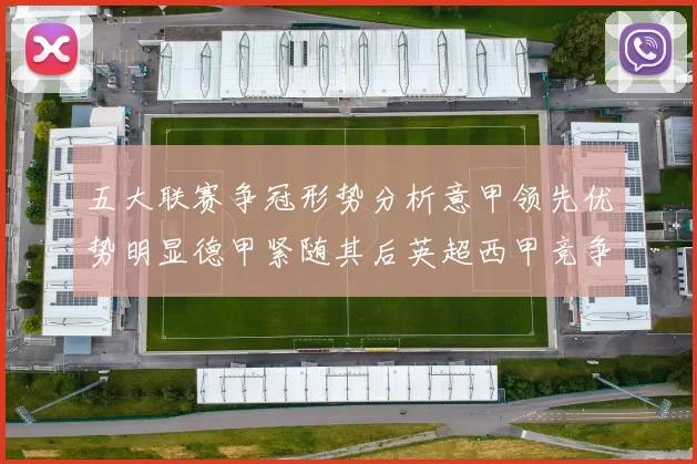 五大联赛争冠形势分析意甲领先优势明显德甲紧随其后英超西甲竞争激烈