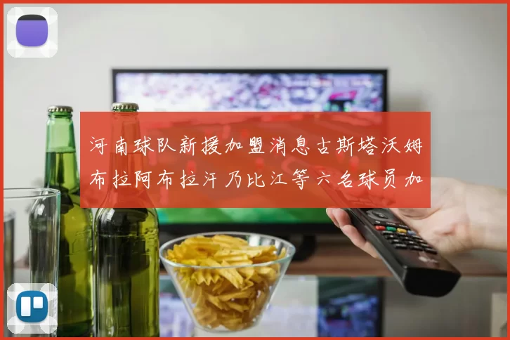 河南球队新援加盟消息古斯塔沃姆布拉阿布拉汗乃比江等六名球员加入