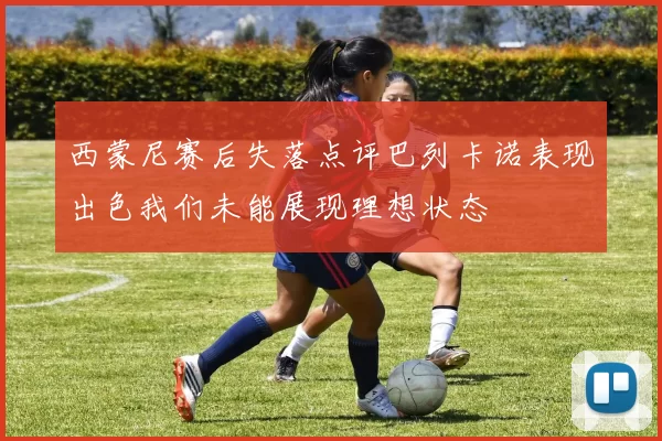 西蒙尼赛后失落点评巴列卡诺表现出色我们未能展现理想状态