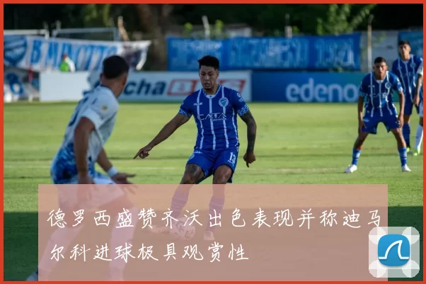 德罗西盛赞齐沃出色表现并称迪马尔科进球极具观赏性
