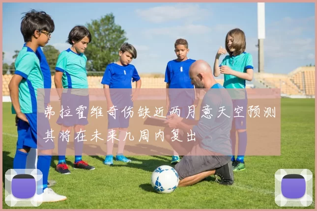 弗拉霍维奇伤缺近两月意天空预测其将在未来几周内复出