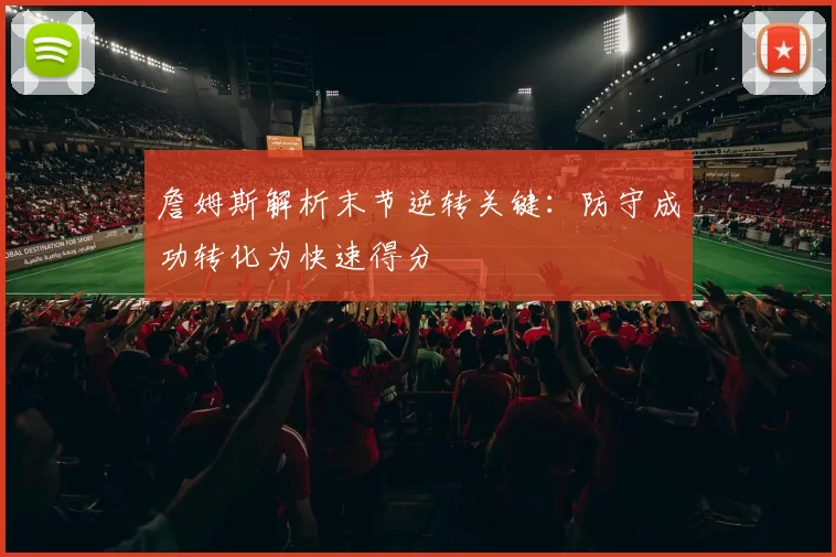 詹姆斯解析末节逆转关键：防守成功转化为快速得分