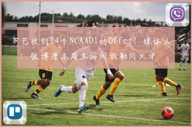 已收到14个NCAAD1的Offer！媒体人：张博源本周末访问俄勒冈大学