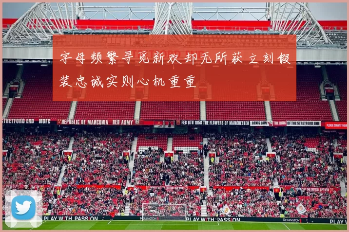 字母频繁寻觅新欢却无所获立刻假装忠诚实则心机重重