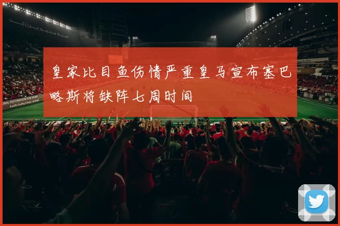 皇家比目鱼伤情严重皇马宣布塞巴略斯将缺阵七周时间
