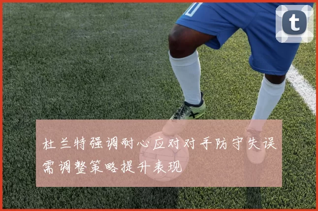 杜兰特强调耐心应对对手防守失误需调整策略提升表现